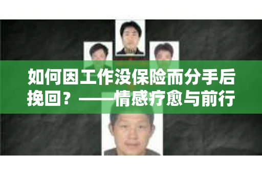 如何因工作没保险而分手后挽回？——情感疗愈与前行计划