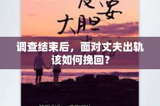 调查结束后，面对丈夫出轨该如何挽回？