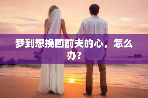 梦到想挽回前夫的心，怎么办？