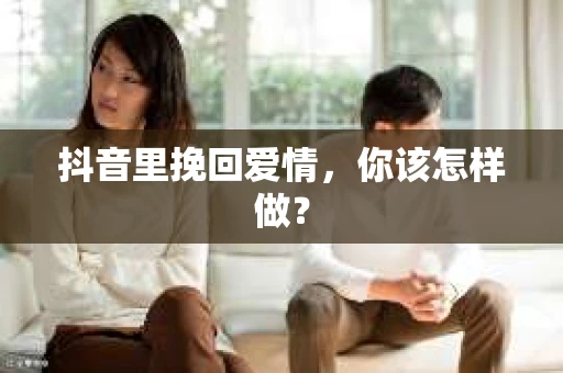 抖音里挽回爱情，你该怎样做？