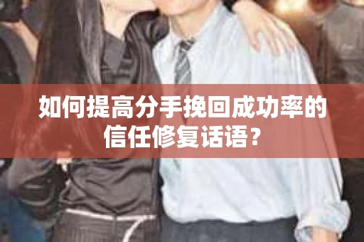如何提高分手挽回成功率的信任修复话语？