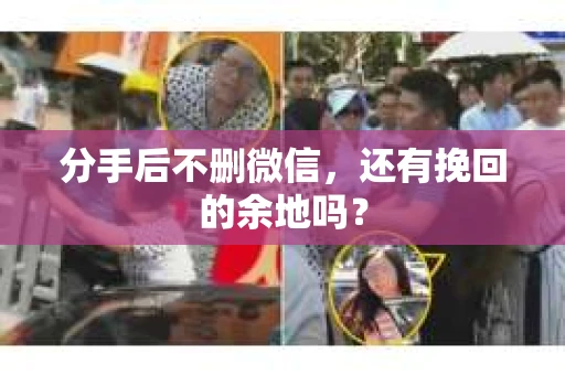 分手后不删微信，还有挽回的余地吗？