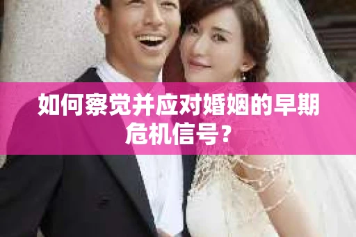 如何察觉并应对婚姻的早期危机信号？