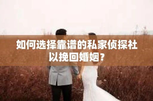 如何选择靠谱的私家侦探社以挽回婚姻? 如何选择靠谱的私家侦探社以挽回婚姻?