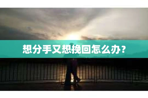 想分手又想挽回怎么办？