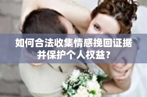 如何合法收集情感挽回证据并保护个人权益？