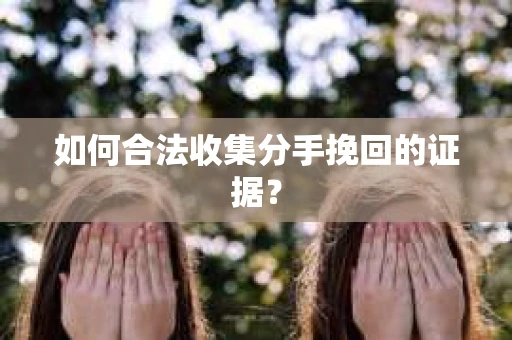 如何合法收集分手挽回的证据？