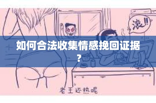 如何合法收集情感挽回证据？