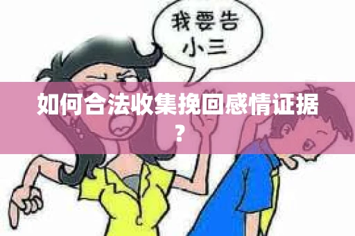 如何合法收集挽回感情证据？
