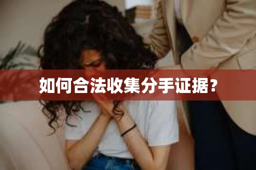 如何合法收集分手证据？