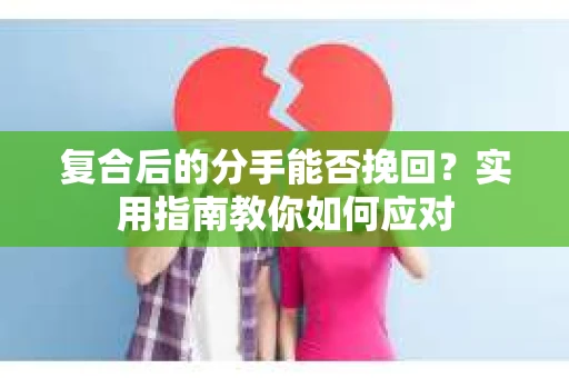 复合后的分手能否挽回？实用指南教你如何应对