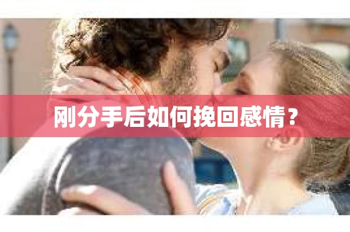 刚分手后如何挽回感情？